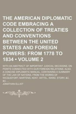 Cover of The American Diplomatic Code Embracing a Collection of Treaties and Conventions Between the United States and Foreign Powers (Volume 2); From 1778 to 1834. with an Abstract of Important Judicial Decisions, on Points Connected with Our Foreign Relations. a