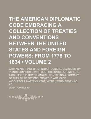 Book cover for The American Diplomatic Code Embracing a Collection of Treaties and Conventions Between the United States and Foreign Powers (Volume 2); From 1778 to 1834. with an Abstract of Important Judicial Decisions, on Points Connected with Our Foreign Relations. a