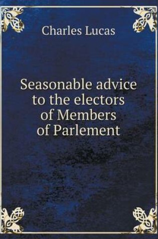 Cover of Seasonable advice to the electors of Members of Parlement