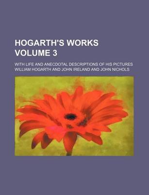 Book cover for Hogarth's Works Volume 3; With Life and Anecdotal Descriptions of His Pictures