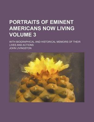 Book cover for Portraits of Eminent Americans Now Living Volume 3; With Biographical and Historical Memoirs of Their Lives and Actions