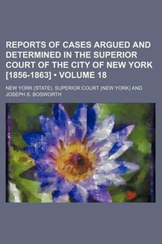 Cover of Reports of Cases Argued and Determined in the Superior Court of the City of New York [1856-1863] (Volume 18)