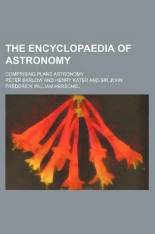 Cover of The Encyclopaedia of Astronomy; Comprising Plane Astronomy