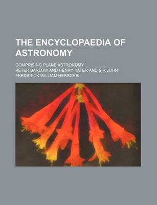 Book cover for The Encyclopaedia of Astronomy; Comprising Plane Astronomy