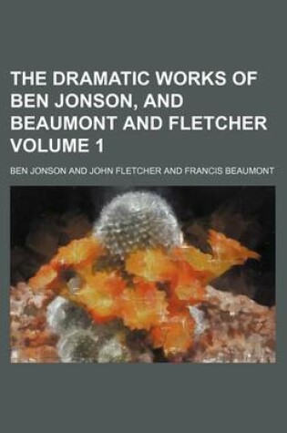 Cover of The Dramatic Works of Ben Jonson, and Beaumont and Fletcher Volume 1