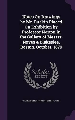 Book cover for Notes On Drawings by Mr. Ruskin Placed On Exhibition by Professor Norton in the Gallery of Messrs. Noyes & Blakeslee, Boston, October, 1879