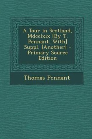 Cover of A Tour in Scotland, MDCCLXIX [By T. Pennant. With] Suppl. [Another] - Primary Source Edition