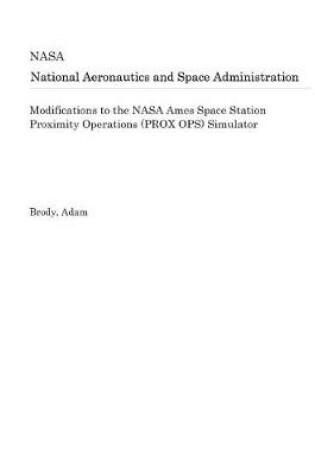 Cover of Modifications to the NASA Ames Space Station Proximity Operations (Prox Ops) Simulator