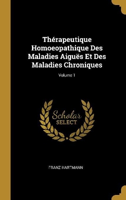 Book cover for Th�rapeutique Homoeopathique Des Maladies Aigu�s Et Des Maladies Chroniques; Volume 1