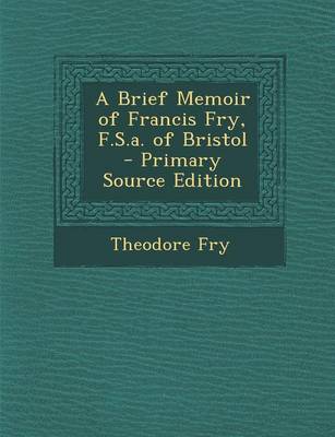 Book cover for A Brief Memoir of Francis Fry, F.S.A. of Bristol - Primary Source Edition