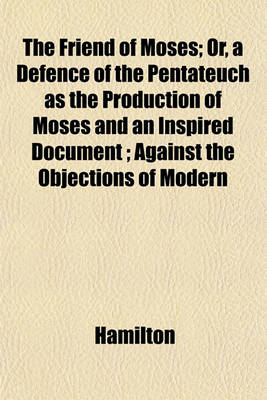 Book cover for The Friend of Moses; Or, a Defence of the Pentateuch as the Production of Moses and an Inspired Document; Against the Objections of Modern