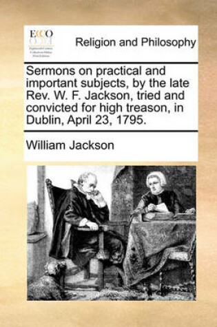 Cover of Sermons on Practical and Important Subjects, by the Late REV. W. F. Jackson, Tried and Convicted for High Treason, in Dublin, April 23, 1795.