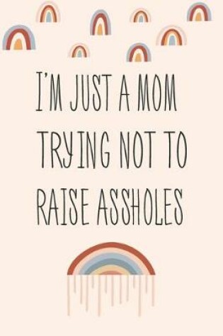 Cover of I Am Just A Mom Trying Not To Raise Assholes