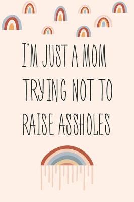 Book cover for I Am Just A Mom Trying Not To Raise Assholes