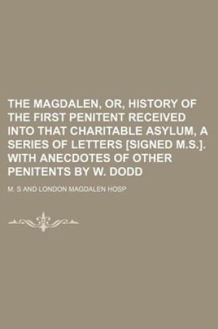 Cover of The Magdalen, Or, History of the First Penitent Received Into That Charitable Asylum, a Series of Letters [Signed M.S.]. with Anecdotes of Other Penitents by W. Dodd