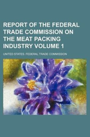 Cover of Report of the Federal Trade Commission on the Meat Packing Industry Volume 1
