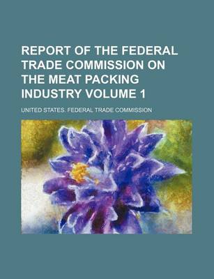 Book cover for Report of the Federal Trade Commission on the Meat Packing Industry Volume 1