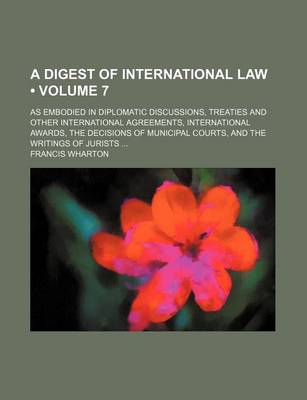 Book cover for The Digest of International Law (Volume 7); As Embodied in Diplomatic Discussions, Treaties and Other International Agreements, International Awards