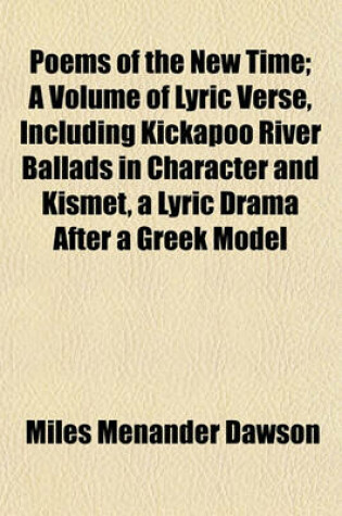 Cover of Poems of the New Time; A Volume of Lyric Verse, Including Kickapoo River Ballads in Character and Kismet, a Lyric Drama After a Greek Model