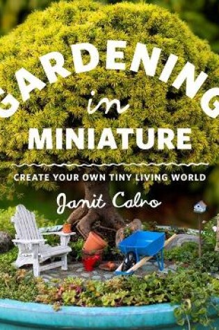 Cover of Gardening in Miniature: Create Your Own Tiny Living World