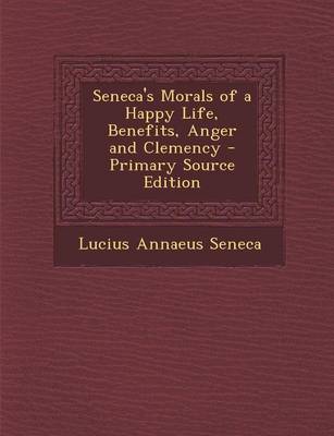 Book cover for Seneca's Morals of a Happy Life, Benefits, Anger and Clemency - Primary Source Edition