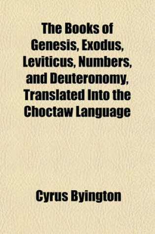 Cover of The Books of Genesis, Exodus, Leviticus, Numbers, and Deuteronomy, Translated Into the Choctaw Language