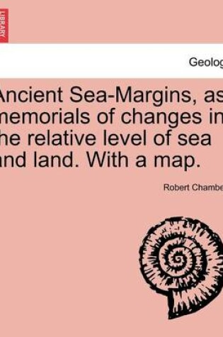 Cover of Ancient Sea-Margins, as Memorials of Changes in the Relative Level of Sea and Land. with a Map.