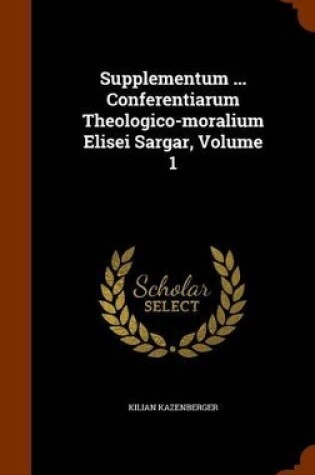 Cover of Supplementum ... Conferentiarum Theologico-Moralium Elisei Sargar, Volume 1