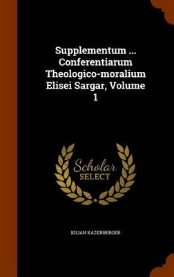 Book cover for Supplementum ... Conferentiarum Theologico-Moralium Elisei Sargar, Volume 1