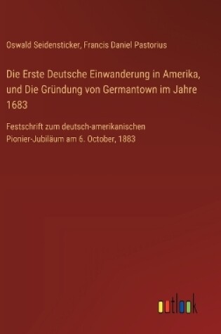 Cover of Die Erste Deutsche Einwanderung in Amerika, und Die Gründung von Germantown im Jahre 1683