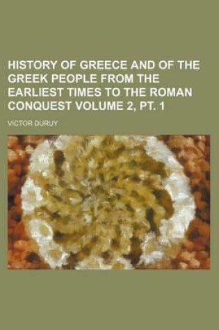 Cover of History of Greece and of the Greek People from the Earliest Times to the Roman Conquest Volume 2, PT. 1