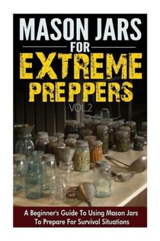 Cover of Mason Jars for Extreme Preppers - A Beginner?s Guide to Using Mason Jars to Prepare for Emergency Situations