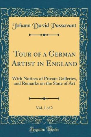Cover of Tour of a German Artist in England, Vol. 1 of 2: With Notices of Private Galleries, and Remarks on the State of Art (Classic Reprint)