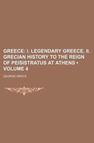 Cover of Greece (Volume 4); I. Legendary Greece. II. Grecian History to the Reign of Peisistratus at Athens