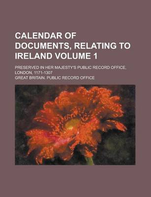 Book cover for Calendar of Documents, Relating to Ireland; Preserved in Her Majesty's Public Record Office, London, 1171-1307 Volume 1