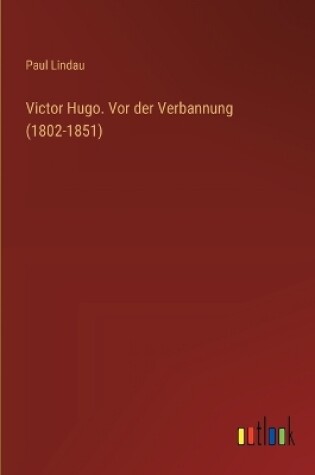 Cover of Victor Hugo. Vor der Verbannung (1802-1851)