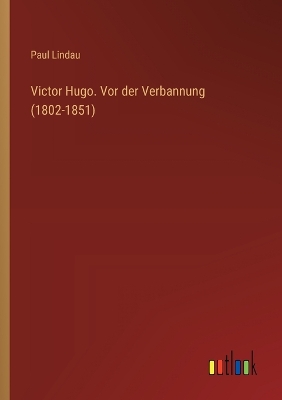 Book cover for Victor Hugo. Vor der Verbannung (1802-1851)