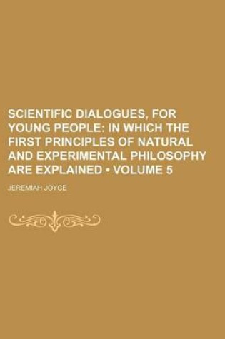 Cover of Scientific Dialogues, for Young People (Volume 5); In Which the First Principles of Natural and Experimental Philosophy Are Explained