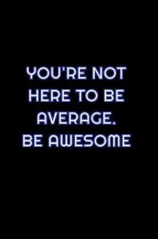 Cover of You're Not Here To Be Average. Be Awesome