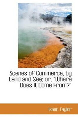 Cover of Scenes of Commerce, by Land and Sea; Or, Where Does It Come from