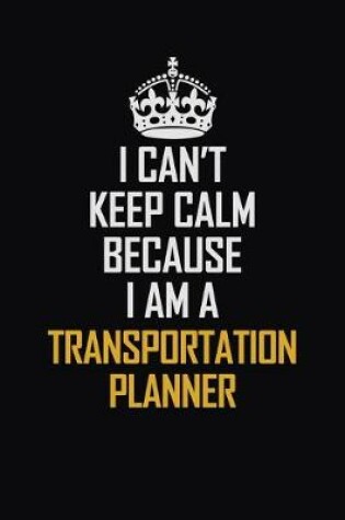 Cover of I Can't Keep Calm Because I Am A Transportation Planner