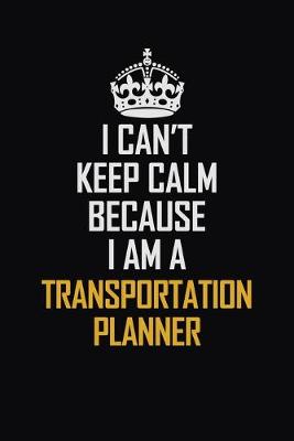 Book cover for I Can't Keep Calm Because I Am A Transportation Planner