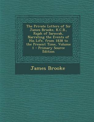 Book cover for The Private Letters of Sir James Brooke, K.C.B., Rajah of Sarawak, Narrating the Events of His Life, from 1838 to the Present Time, Volume 1