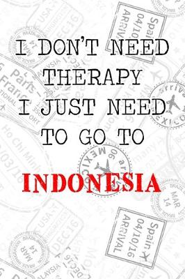 Book cover for I Don't Need Therapy I Just Need To Go To Indonesia