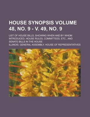 Book cover for House Synopsis; List of House Bills, Showing When and by Whom Introduced, House Rules, Committees, Etc., and Senate Bills in the House Volume 48, No. 9 - V. 49, No. 9