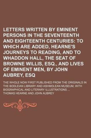 Cover of Letters Written by Eminent Persons in the Seventeenth and Eighteenth Centuries (Volume 2, PT. 2); To Which Are Added, Hearne's Journeys to Reading, and to Whaddon Hall, the Seat of Browne Willis, Esq., and Lives of Eminent Men, by John Aubrey, Esq. the Wh
