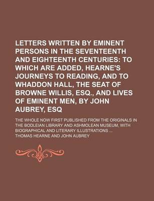 Book cover for Letters Written by Eminent Persons in the Seventeenth and Eighteenth Centuries (Volume 2, PT. 2); To Which Are Added, Hearne's Journeys to Reading, and to Whaddon Hall, the Seat of Browne Willis, Esq., and Lives of Eminent Men, by John Aubrey, Esq. the Wh