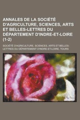 Cover of Annales de La Societe D'Agriculture, Sciences, Arts Et Belles-Lettres Du Departement D'Indre-Et-Loire (1-2 )