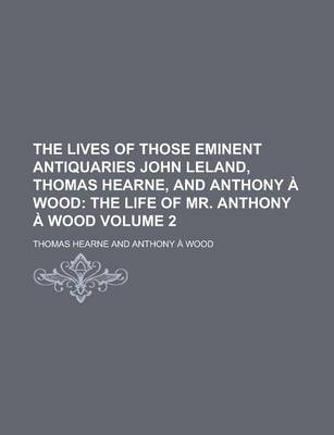 Book cover for The Lives of Those Eminent Antiquaries John Leland, Thomas Hearne, and Anthony a Wood Volume 2
