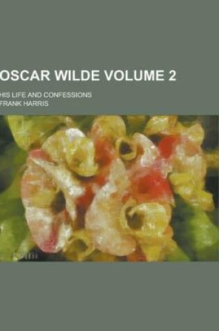 Cover of Oscar Wilde; His Life and Confessions Volume 2